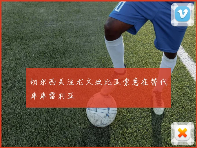 切尔西关注尤文坎比亚索意在替代库库雷利亚