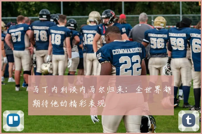 马丁内利谈内马尔归来：全世界都期待他的精彩表现