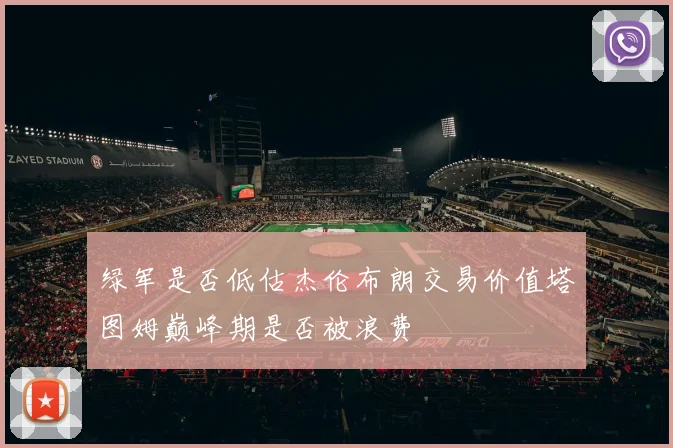 绿军是否低估杰伦布朗交易价值塔图姆巅峰期是否被浪费