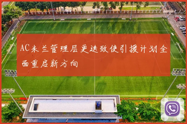 AC米兰管理层更迭致使引援计划全面重启新方向