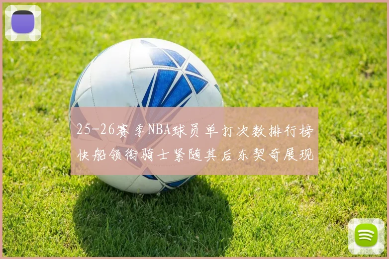 25-26赛季NBA球员单打次数排行榜快船领衔骑士紧随其后东契奇展现最高效率