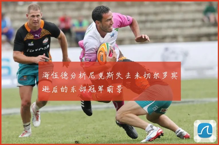 海伍德分析尼克斯失去米切尔罗宾逊后的东部冠军前景