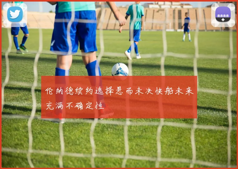 伦纳德续约选择悬而未决快船未来充满不确定性