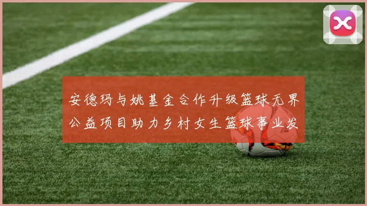 安德玛与姚基金合作升级篮球无界公益项目助力乡村女生篮球事业发展